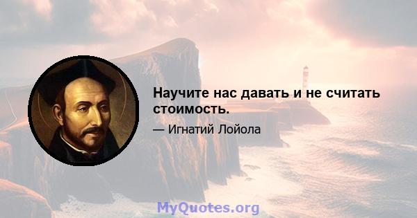 Научите нас давать и не считать стоимость.