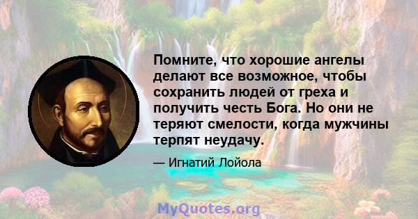 Помните, что хорошие ангелы делают все возможное, чтобы сохранить людей от греха и получить честь Бога. Но они не теряют смелости, когда мужчины терпят неудачу.