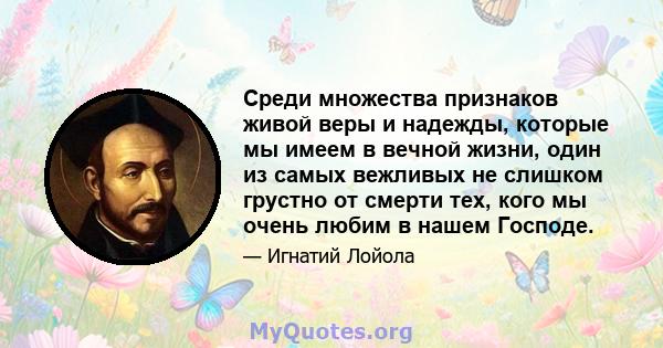 Среди множества признаков живой веры и надежды, которые мы имеем в вечной жизни, один из самых вежливых не слишком грустно от смерти тех, кого мы очень любим в нашем Господе.