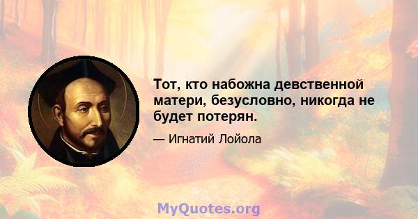 Тот, кто набожна девственной матери, безусловно, никогда не будет потерян.