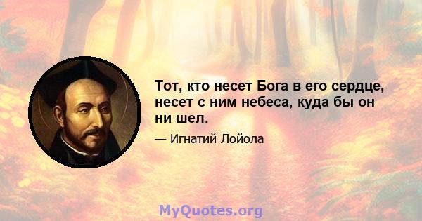 Тот, кто несет Бога в его сердце, несет с ним небеса, куда бы он ни шел.