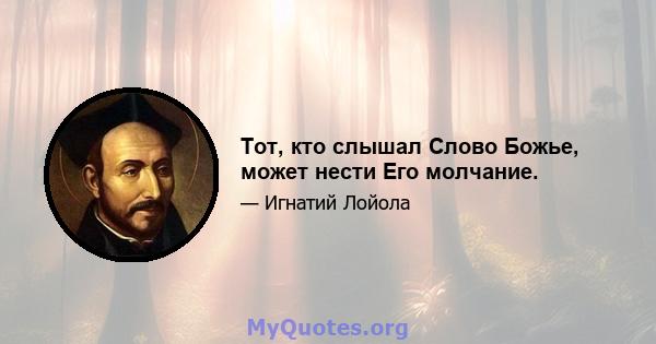 Тот, кто слышал Слово Божье, может нести Его молчание.