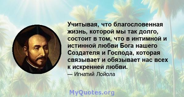 Учитывая, что благословенная жизнь, которой мы так долго, состоит в том, что в интимной и истинной любви Бога нашего Создателя и Господа, которая связывает и обязывает нас всех к искренней любви.