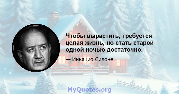 Чтобы вырастить, требуется целая жизнь, но стать старой одной ночью достаточно.