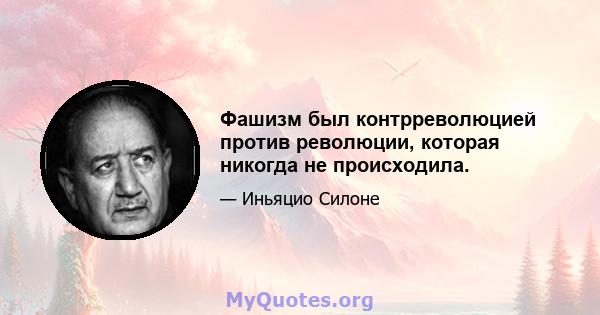 Фашизм был контрреволюцией против революции, которая никогда не происходила.