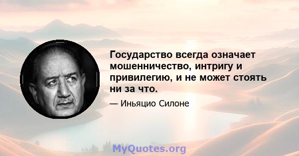 Государство всегда означает мошенничество, интригу и привилегию, и не может стоять ни за что.