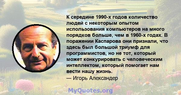 К середине 1990-х годов количество людей с некоторым опытом использования компьютеров на много порядков больше, чем в 1960-х годах. В поражении Каспарова они признали, что здесь был большой триумф для программистов, но