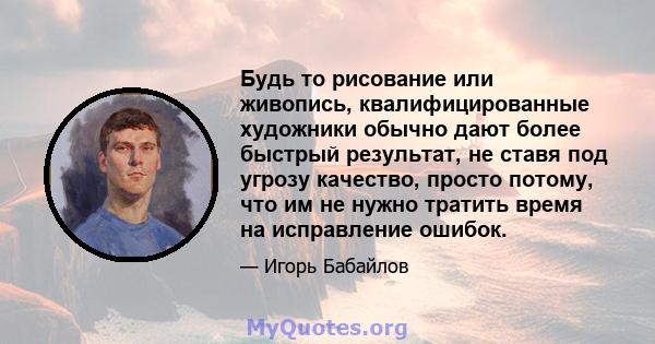 Будь то рисование или живопись, квалифицированные художники обычно дают более быстрый результат, не ставя под угрозу качество, просто потому, что им не нужно тратить время на исправление ошибок.