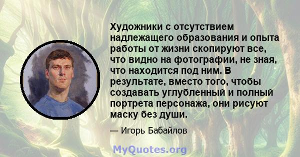 Художники с отсутствием надлежащего образования и опыта работы от жизни скопируют все, что видно на фотографии, не зная, что находится под ним. В результате, вместо того, чтобы создавать углубленный и полный портрета