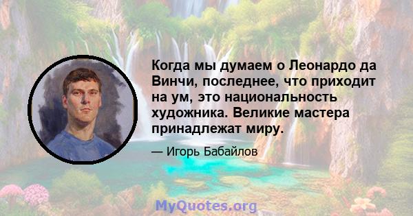 Когда мы думаем о Леонардо да Винчи, последнее, что приходит на ум, это национальность художника. Великие мастера принадлежат миру.