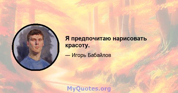 Я предпочитаю нарисовать красоту.