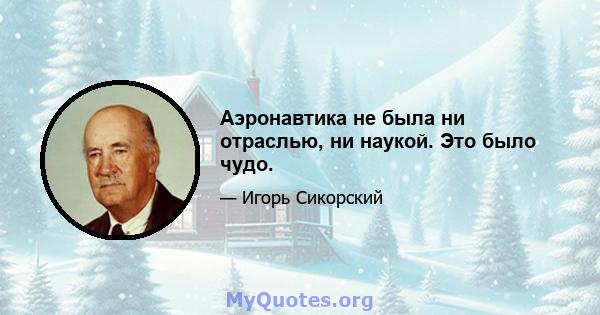 Аэронавтика не была ни отраслью, ни наукой. Это было чудо.