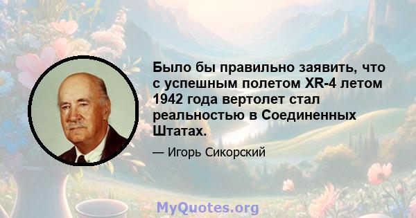 Было бы правильно заявить, что с успешным полетом XR-4 летом 1942 года вертолет стал реальностью в Соединенных Штатах.