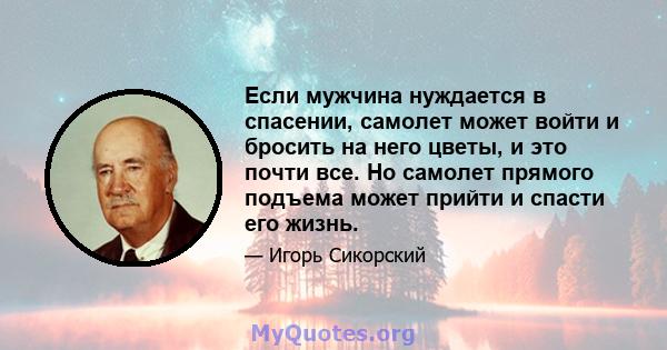 Если мужчина нуждается в спасении, самолет может войти и бросить на него цветы, и это почти все. Но самолет прямого подъема может прийти и спасти его жизнь.