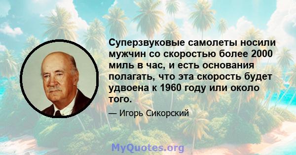 Суперзвуковые самолеты носили мужчин со скоростью более 2000 миль в час, и есть основания полагать, что эта скорость будет удвоена к 1960 году или около того.