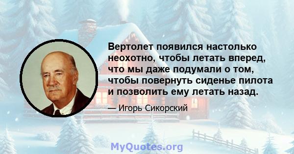 Вертолет появился настолько неохотно, чтобы летать вперед, что мы даже подумали о том, чтобы повернуть сиденье пилота и позволить ему летать назад.