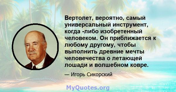 Вертолет, вероятно, самый универсальный инструмент, когда -либо изобретенный человеком. Он приближается к любому другому, чтобы выполнить древние мечты человечества о летающей лошади и волшебном ковре.