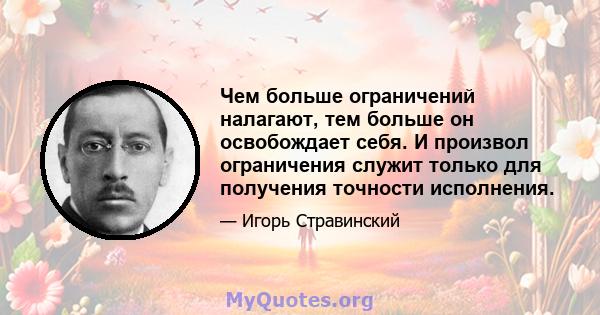 Чем больше ограничений налагают, тем больше он освобождает себя. И произвол ограничения служит только для получения точности исполнения.