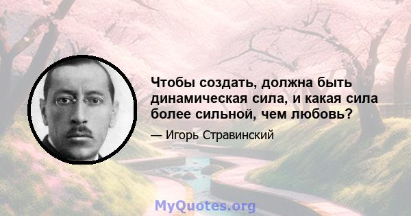 Чтобы создать, должна быть динамическая сила, и какая сила более сильной, чем любовь?