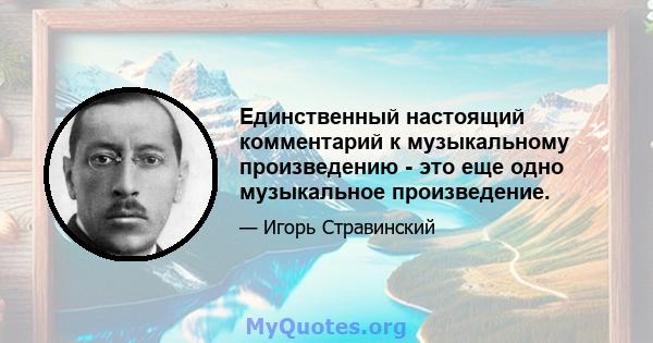 Единственный настоящий комментарий к музыкальному произведению - это еще одно музыкальное произведение.