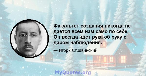 Факультет создания никогда не дается всем нам само по себе. Он всегда идет рука об руку с даром наблюдения.