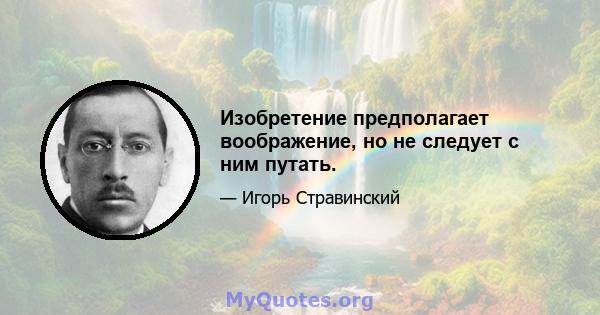 Изобретение предполагает воображение, но не следует с ним путать.