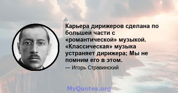 Карьера дирижеров сделана по большей части с «романтической» музыкой. «Классическая» музыка устраняет дирижера; Мы не помним его в этом.