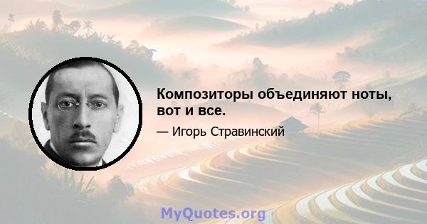 Композиторы объединяют ноты, вот и все.