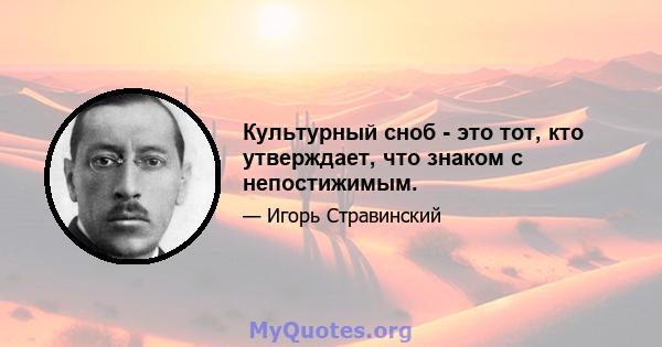 Культурный сноб - это тот, кто утверждает, что знаком с непостижимым.