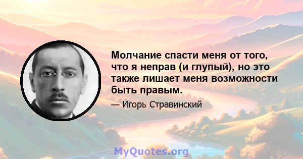 Молчание спасти меня от того, что я неправ (и глупый), но это также лишает меня возможности быть правым.