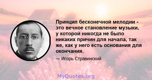 Принцип бесконечной мелодии - это вечное становление музыки, у которой никогда не было никаких причин для начала, так же, как у него есть основания для окончания.