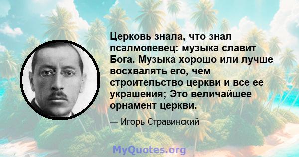 Церковь знала, что знал псалмопевец: музыка славит Бога. Музыка хорошо или лучше восхвалять его, чем строительство церкви и все ее украшения; Это величайшее орнамент церкви.