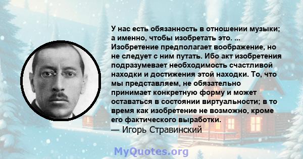 У нас есть обязанность в отношении музыки; а именно, чтобы изобретать это. ... Изобретение предполагает воображение, но не следует с ним путать. Ибо акт изобретения подразумевает необходимость счастливой находки и