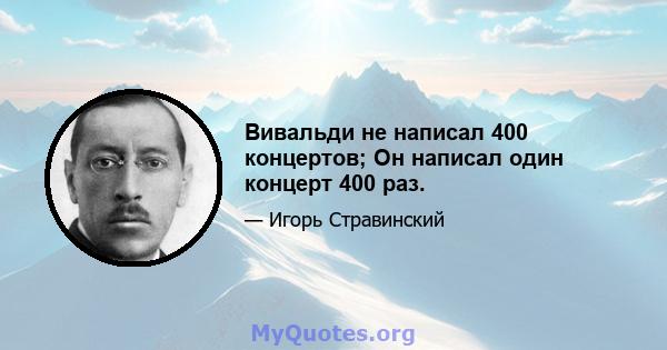 Вивальди не написал 400 концертов; Он написал один концерт 400 раз.