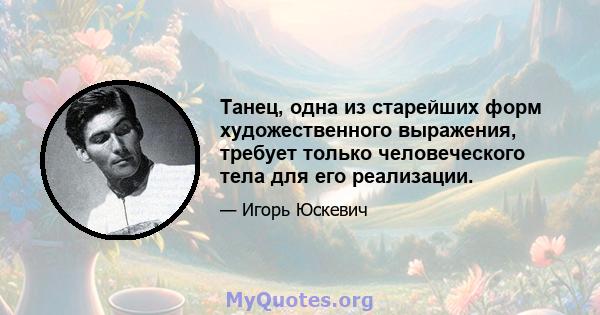 Танец, одна из старейших форм художественного выражения, требует только человеческого тела для его реализации.