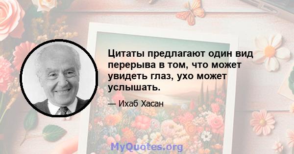 Цитаты предлагают один вид перерыва в том, что может увидеть глаз, ухо может услышать.