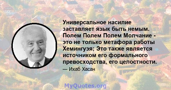 Универсальное насилие заставляет язык быть немым. Полем Полем Полем Молчание - это не только метафора работы Хемингуэя; Это также является источником его формального превосходства, его целостности.