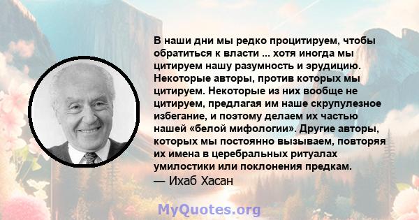 В наши дни мы редко процитируем, чтобы обратиться к власти ... хотя иногда мы цитируем нашу разумность и эрудицию. Некоторые авторы, против которых мы цитируем. Некоторые из них вообще не цитируем, предлагая им наше