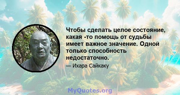 Чтобы сделать целое состояние, какая -то помощь от судьбы имеет важное значение. Одной только способность недостаточно.