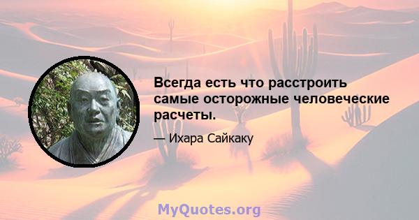 Всегда есть что расстроить самые осторожные человеческие расчеты.