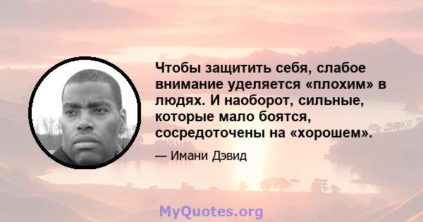 Чтобы защитить себя, слабое внимание уделяется «плохим» в людях. И наоборот, сильные, которые мало боятся, сосредоточены на «хорошем».