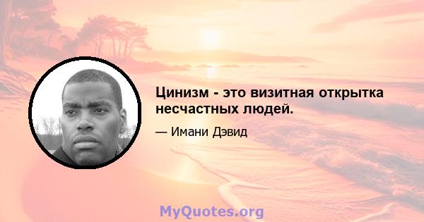 Цинизм - это визитная открытка несчастных людей.