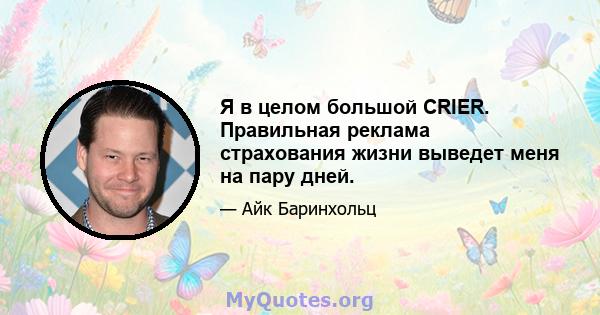 Я в целом большой CRIER. Правильная реклама страхования жизни выведет меня на пару дней.