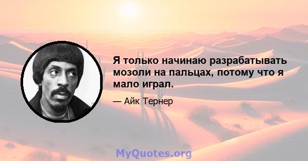 Я только начинаю разрабатывать мозоли на пальцах, потому что я мало играл.