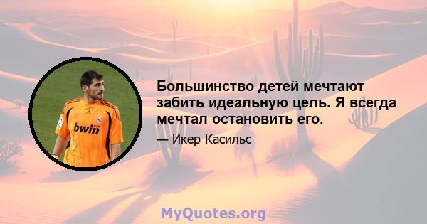 Большинство детей мечтают забить идеальную цель. Я всегда мечтал остановить его.