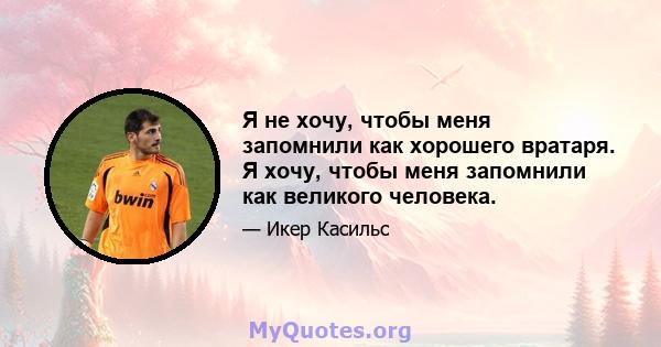 Я не хочу, чтобы меня запомнили как хорошего вратаря. Я хочу, чтобы меня запомнили как великого человека.