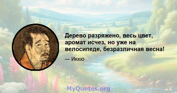 Дерево разряжено, весь цвет, аромат исчез, но уже на велосипеде, безразличная весна!