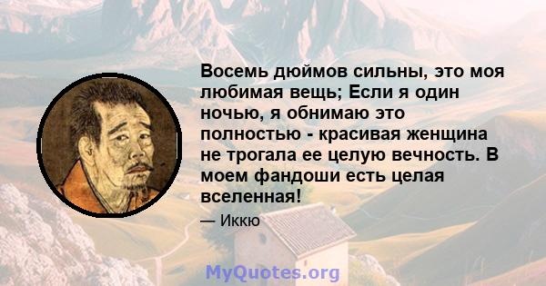 Восемь дюймов сильны, это моя любимая вещь; Если я один ночью, я обнимаю это полностью - красивая женщина не трогала ее целую вечность. В моем фандоши есть целая вселенная!