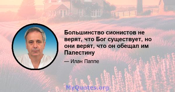 Большинство сионистов не верят, что Бог существует, но они верят, что он обещал им Палестину