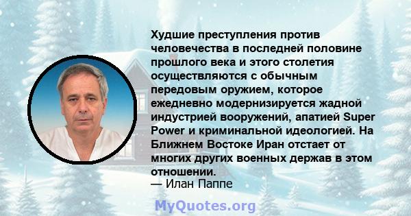 Худшие преступления против человечества в последней половине прошлого века и этого столетия осуществляются с обычным передовым оружием, которое ежедневно модернизируется жадной индустрией вооружений, апатией Super Power 